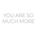 YOU ARE SO MUCH MORE